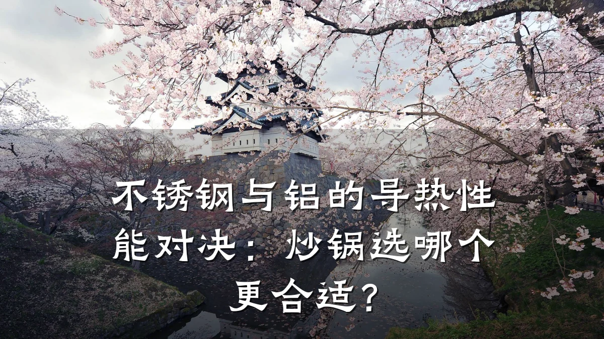 不锈钢与铝的导热性能对决：炒锅选哪个更合适？