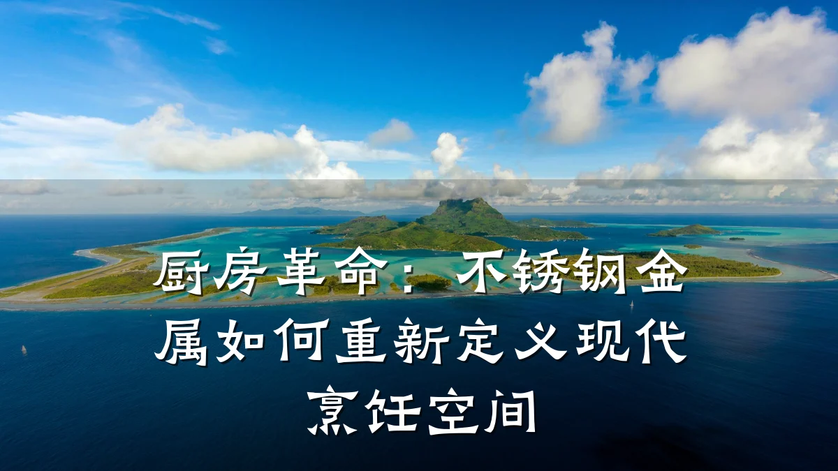 厨房革命：不锈钢金属如何重新定义现代烹饪空间