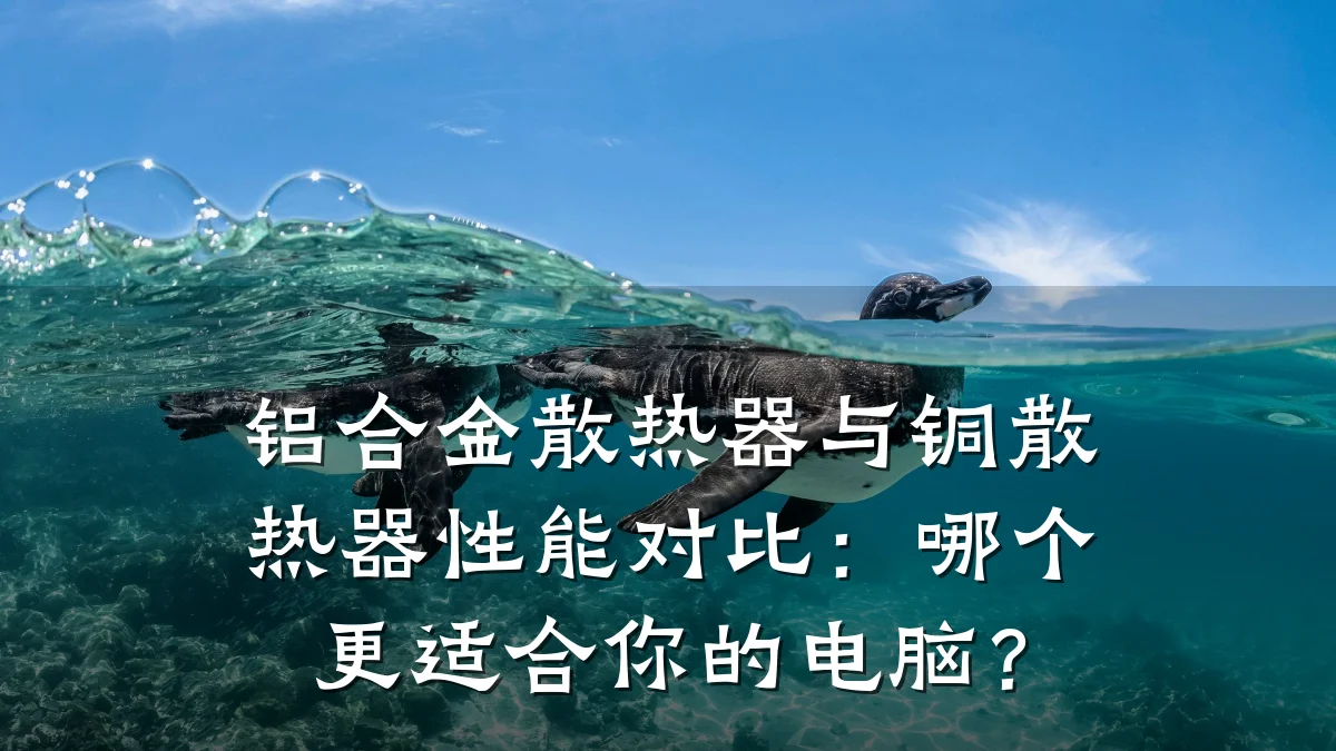 铝合金散热器与铜散热器性能对比：哪个更适合你的电脑？