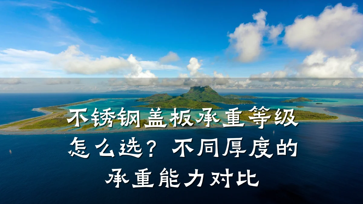 不锈钢盖板承重等级怎么选？不同厚度的承重能力对比