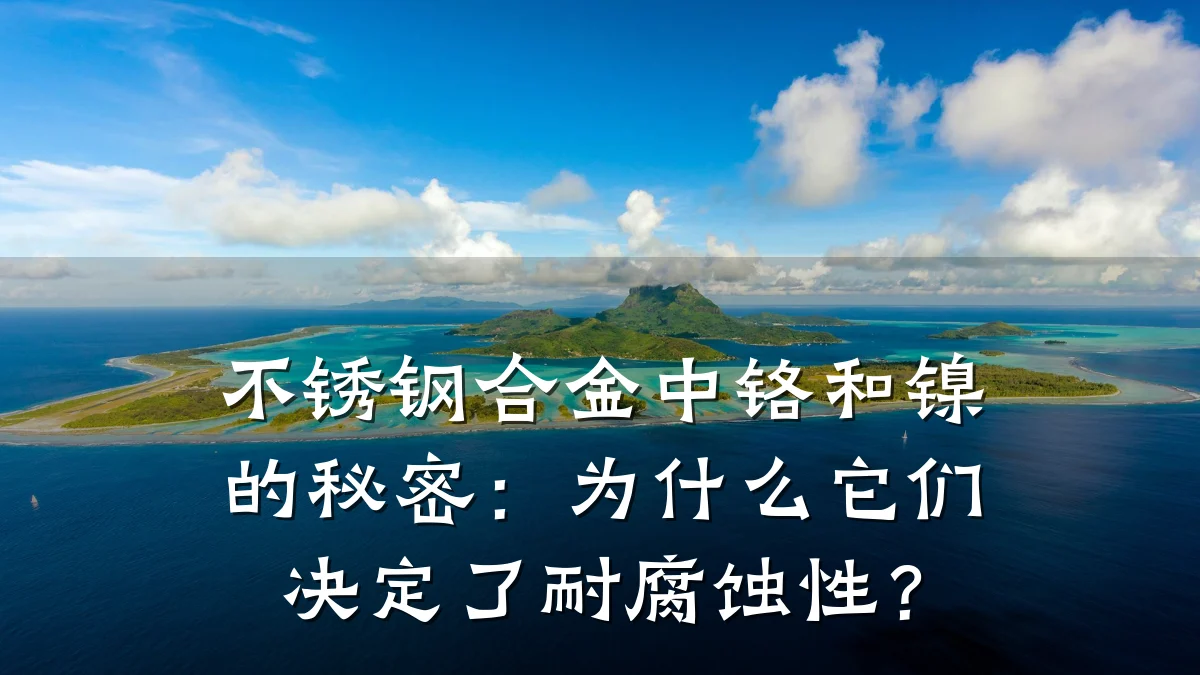不锈钢合金中铬和镍的秘密：为什么它们决定了耐腐蚀性？