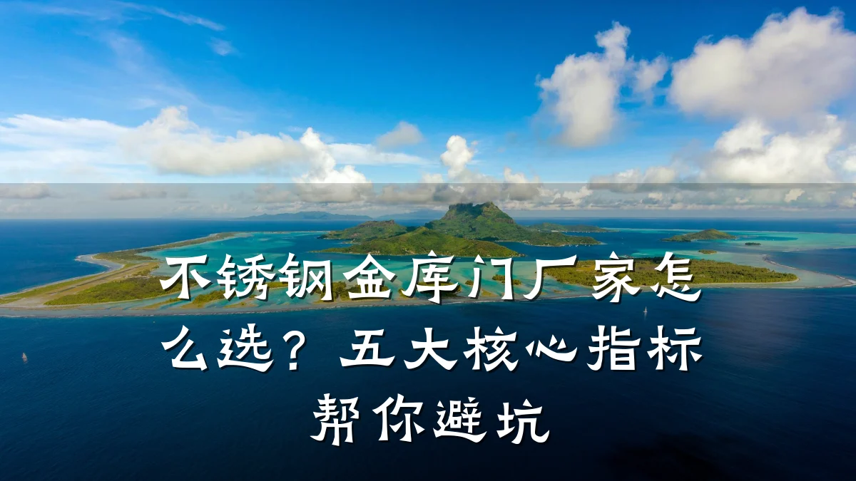 不锈钢金库门厂家怎么选?五大核心指标帮你避坑