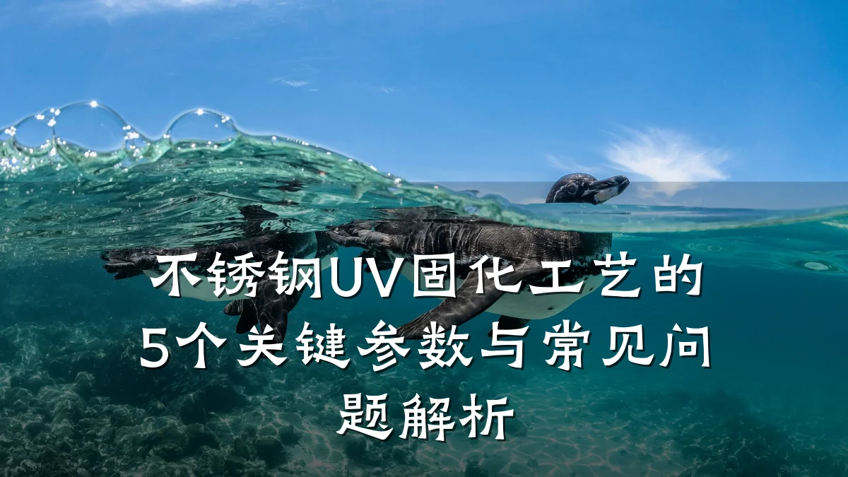 不锈钢UV固化工艺的5个关键参数与常见问题解析