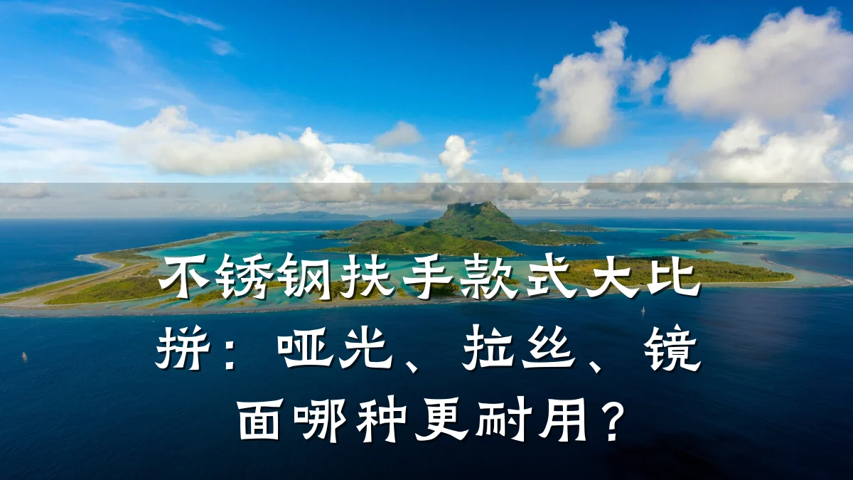 不锈钢扶手款式大比拼:哑光、拉丝、镜面哪种更耐用?