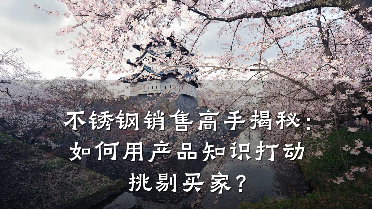 不锈钢销售高手揭秘：如何用产品知识打动挑剔买家？