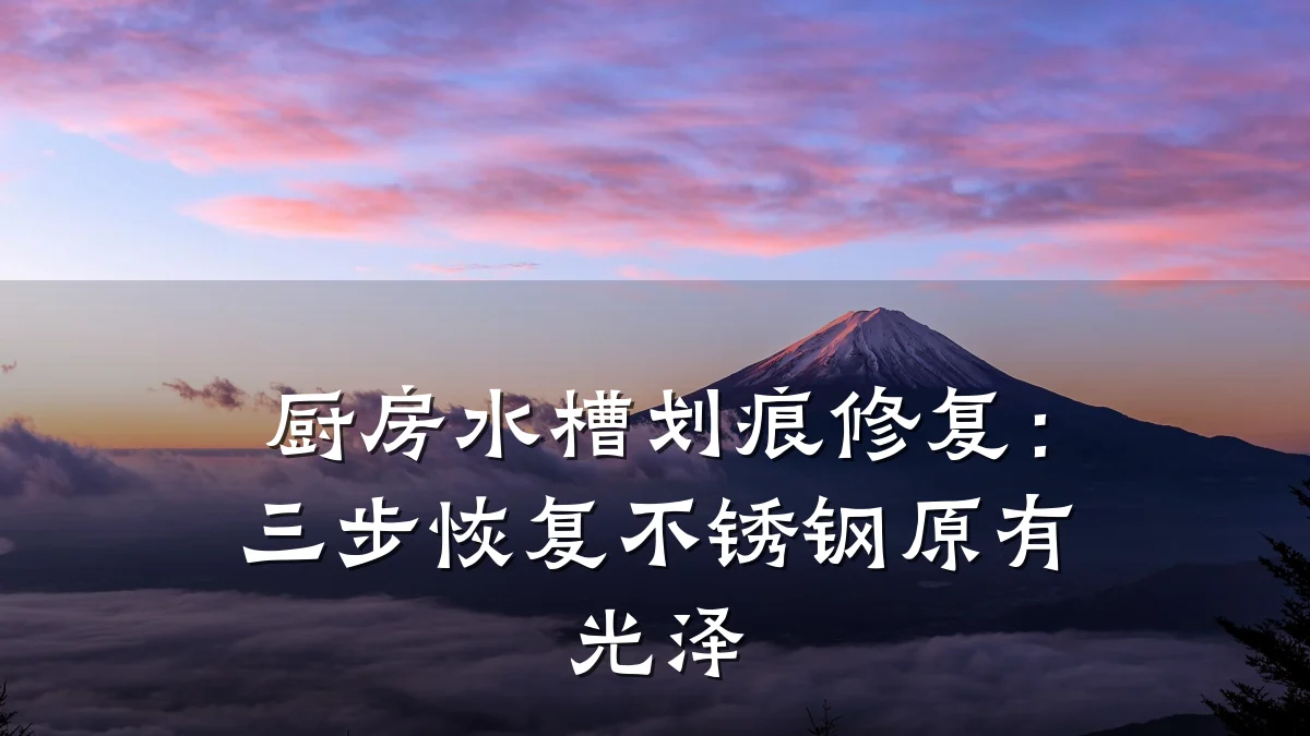 厨房水槽划痕修复：三步恢复不锈钢原有光泽