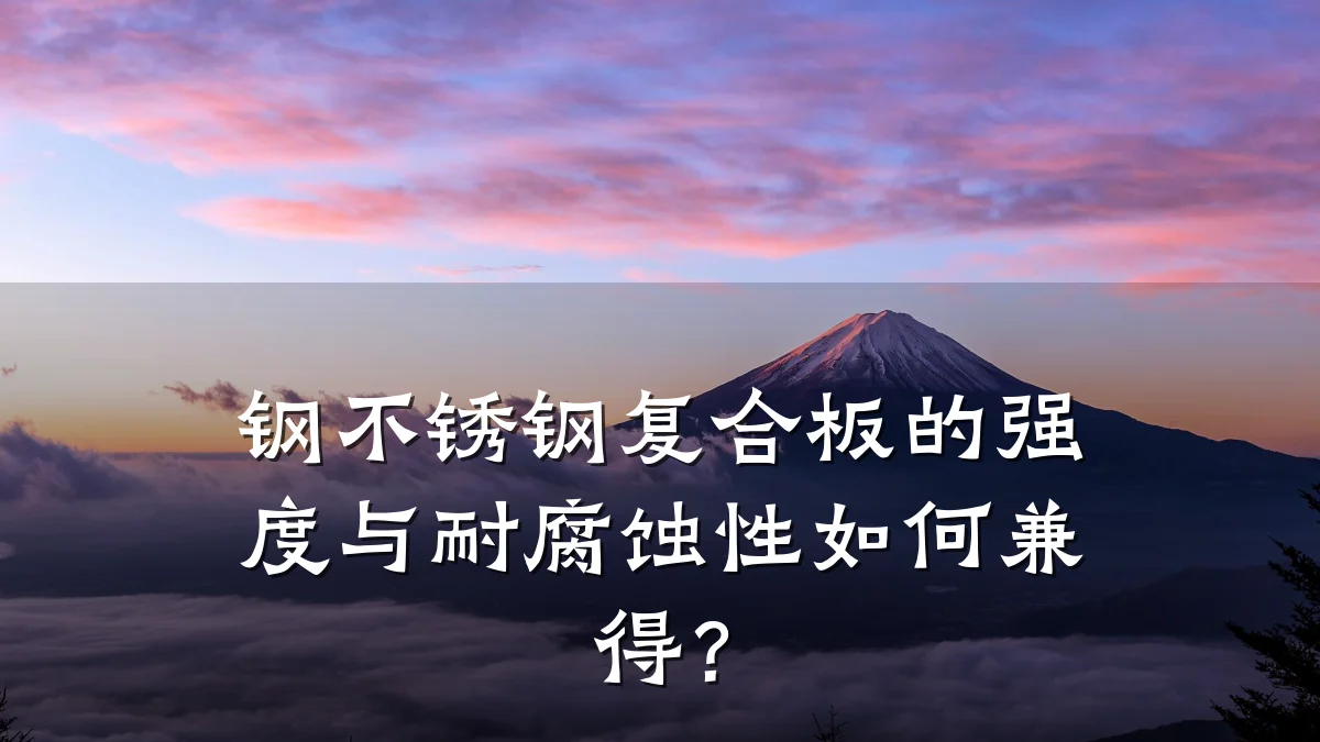 钢不锈钢复合板的强度与耐腐蚀性如何兼得?