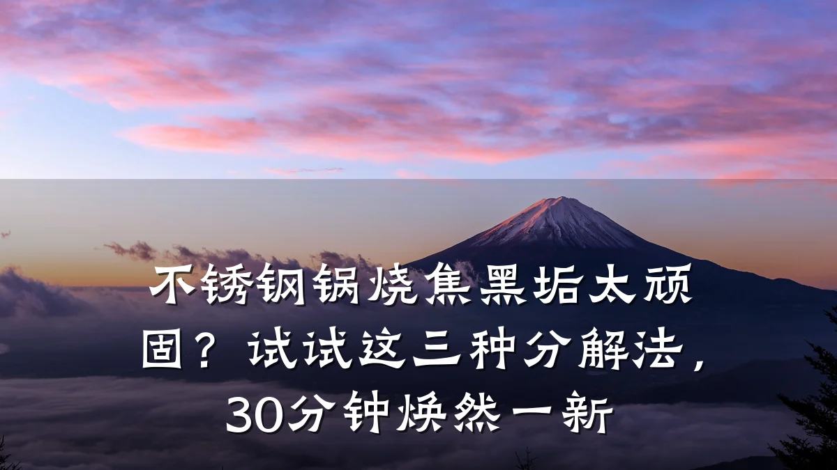 不锈钢锅烧焦黑垢太顽固?试试这三种分解法,30分钟焕然一新
