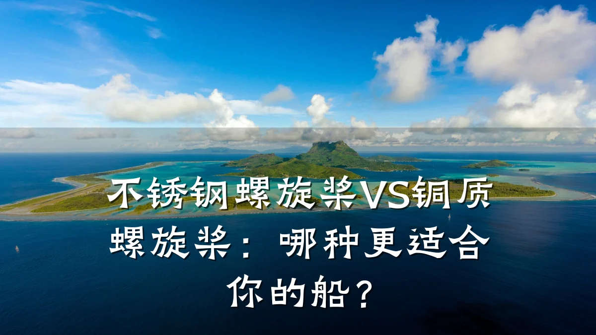 不锈钢螺旋桨VS铜质螺旋桨:哪种更适合你的船?