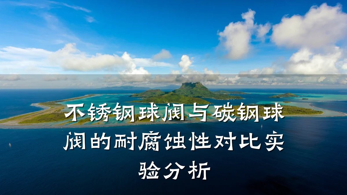 不锈钢球阀与碳钢球阀的耐腐蚀性对比实验分析