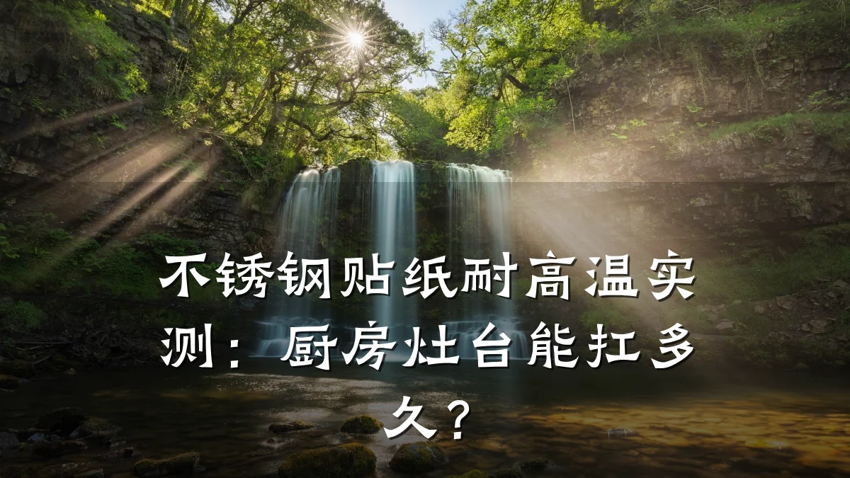 不锈钢贴纸耐高温实测：厨房灶台能扛多久？
