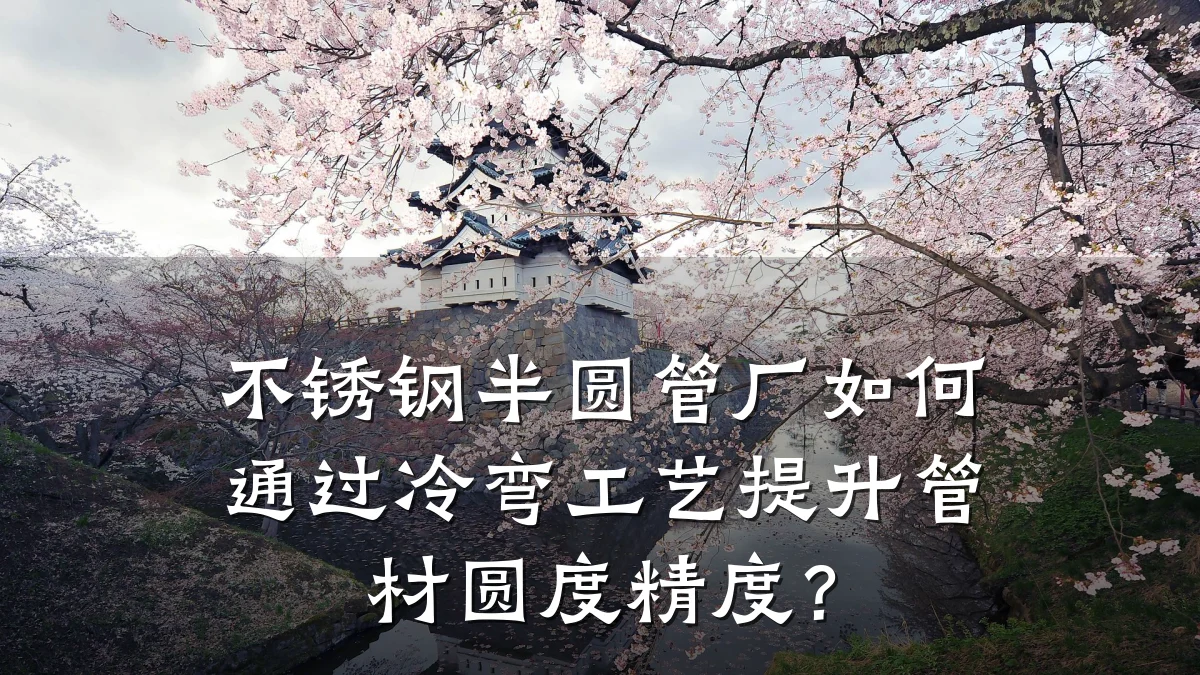 不锈钢半圆管厂如何通过冷弯工艺提升管材圆度精度？