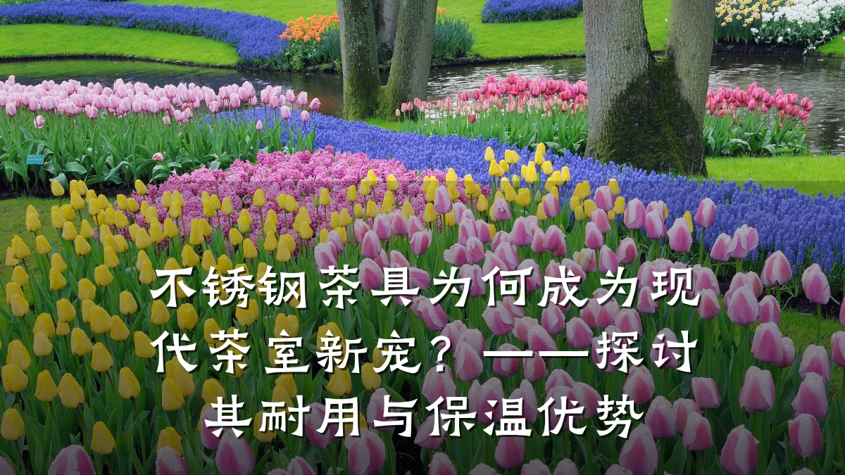 不锈钢茶具为何成为现代茶室新宠？——探讨其耐用与保温优势