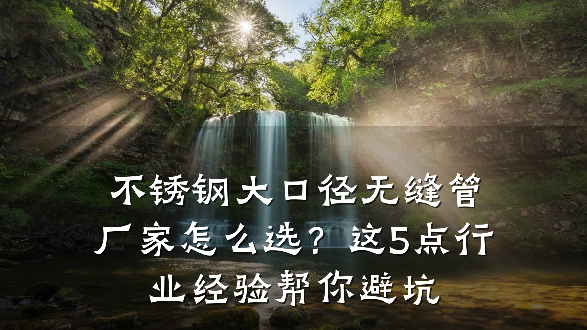不锈钢大口径无缝管厂家怎么选？这5点行业经验帮你避坑