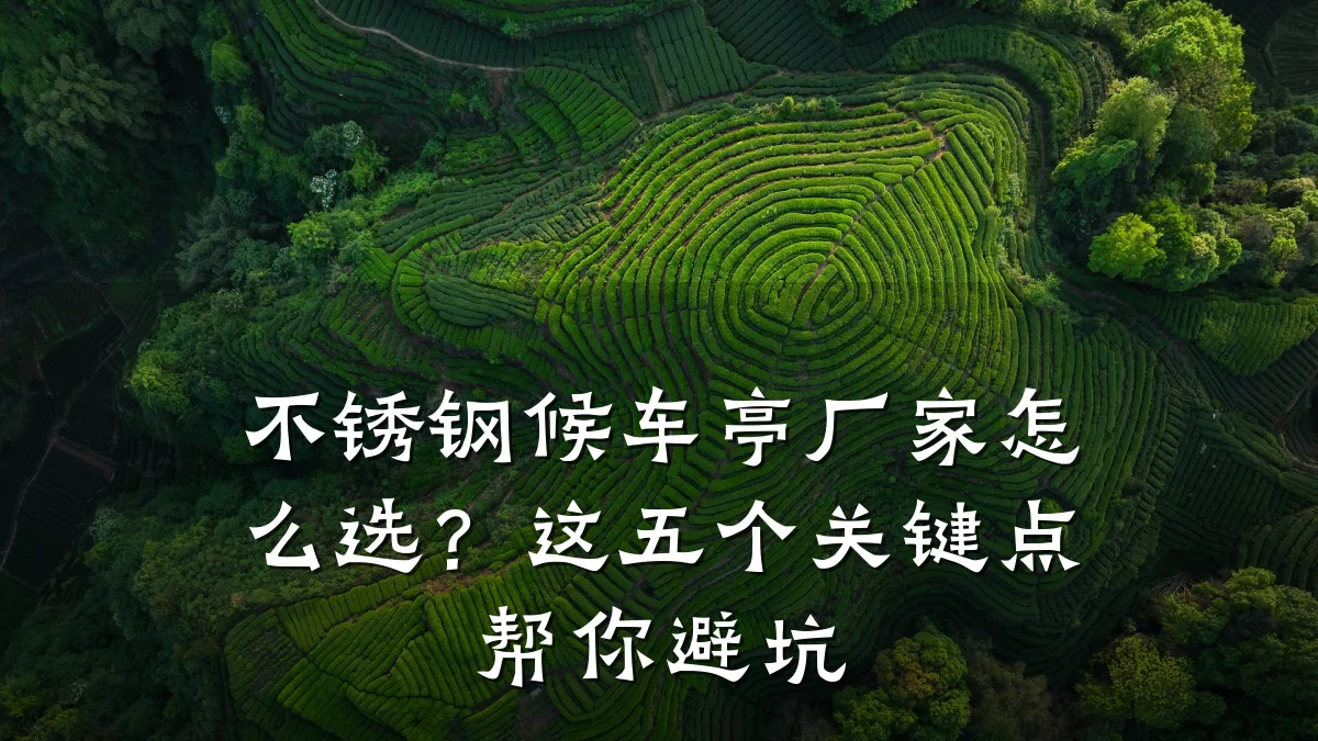 不锈钢候车亭厂家怎么选？这五个关键点帮你避坑