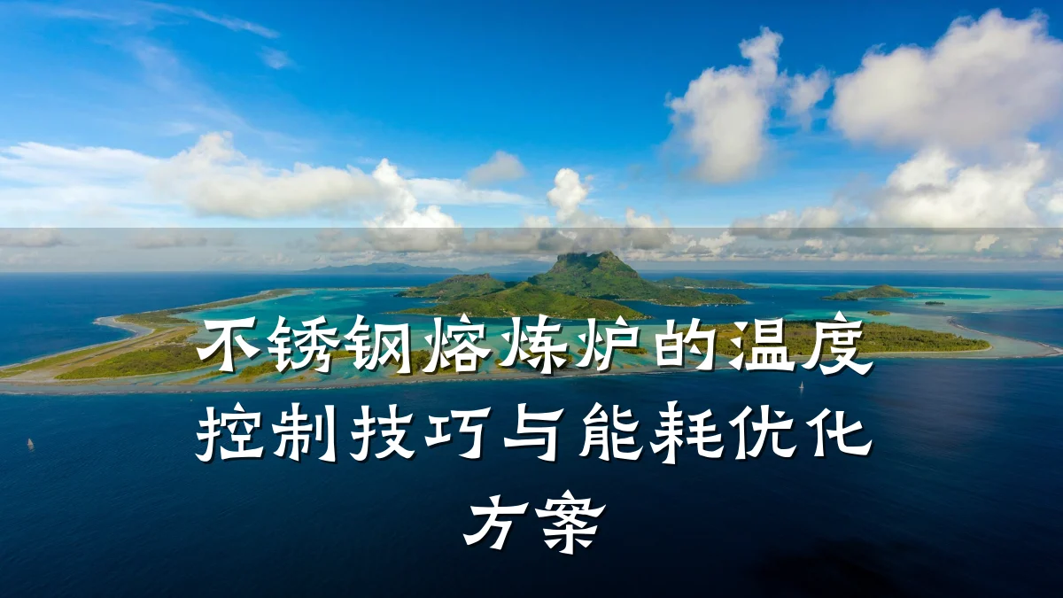 不锈钢熔炼炉的温度控制技巧与能耗优化方案