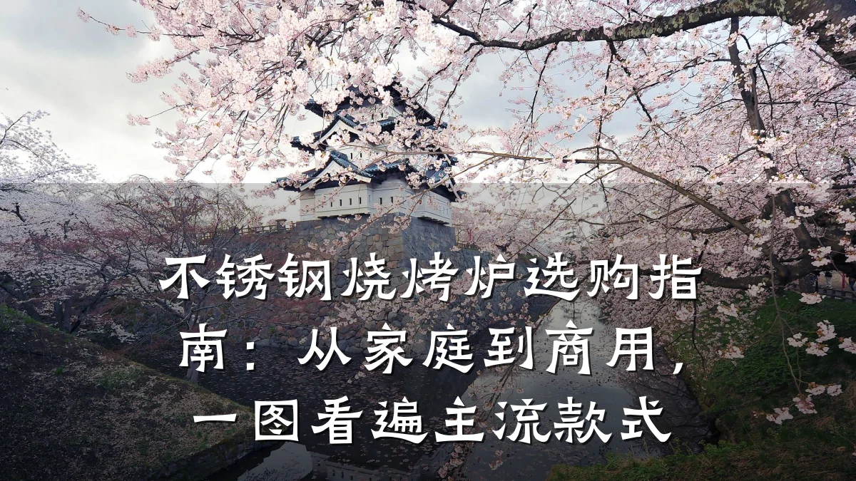 不锈钢烧烤炉选购指南:从家庭到商用,一图看遍主流款式