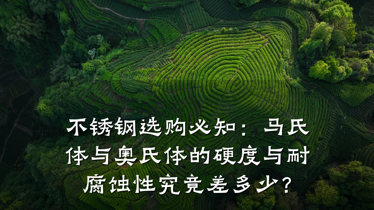 不锈钢选购必知：马氏体与奥氏体的硬度与耐腐蚀性究竟差多少？