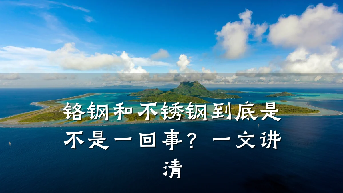 铬钢和不锈钢到底是不是一回事？一文讲清
