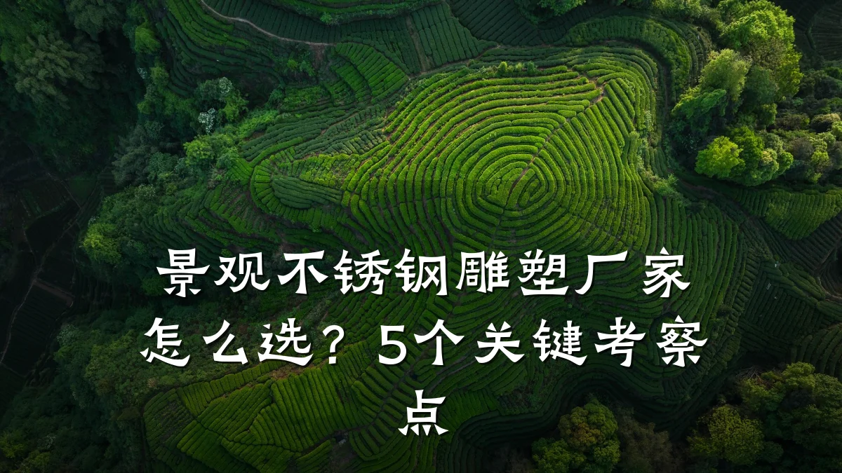 景观不锈钢雕塑厂家怎么选？5个关键考察点