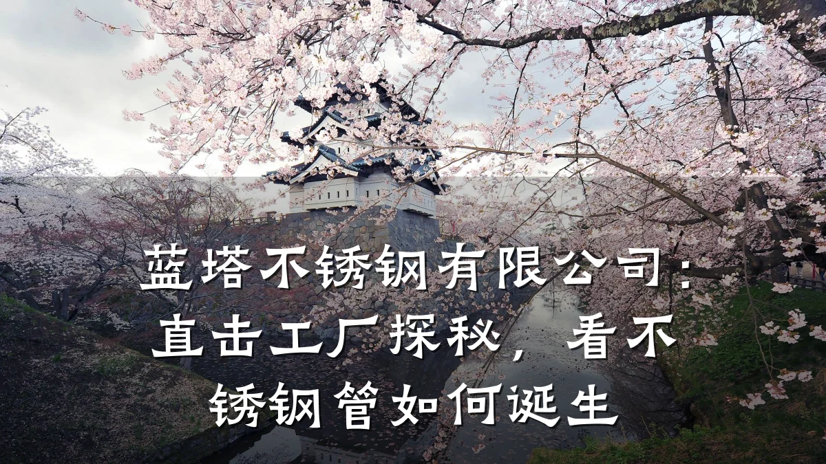 蓝塔不锈钢有限公司：直击工厂探秘，看不锈钢管如何诞生