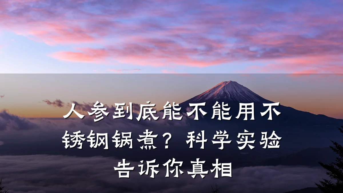 人参到底能不能用不锈钢锅煮?科学实验告诉你真相