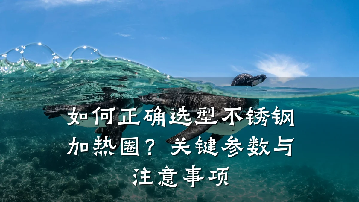 如何正确选型不锈钢加热圈？关键参数与注意事项