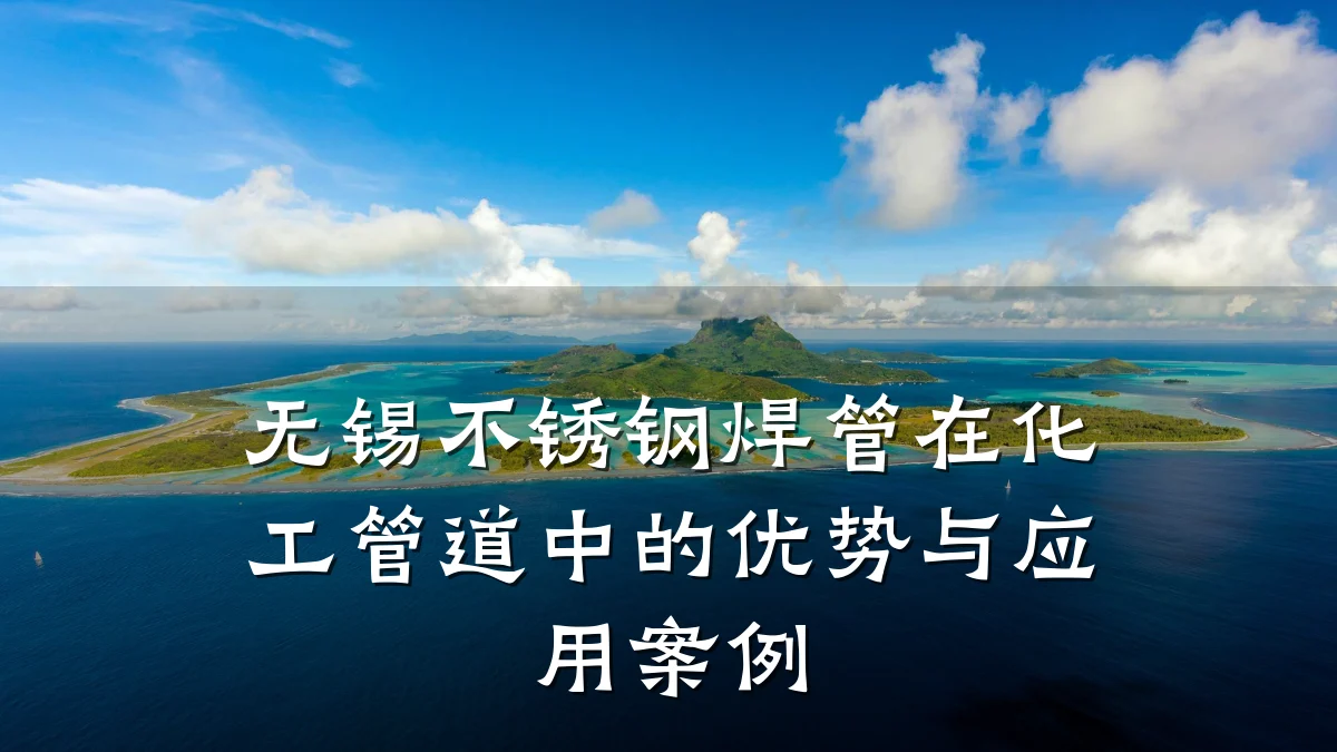 无锡不锈钢焊管在化工管道中的优势与应用案例